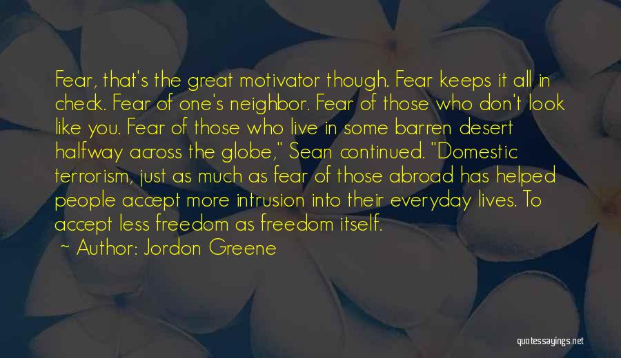 Jordon Greene Quotes: Fear, That's The Great Motivator Though. Fear Keeps It All In Check. Fear Of One's Neighbor. Fear Of Those Who