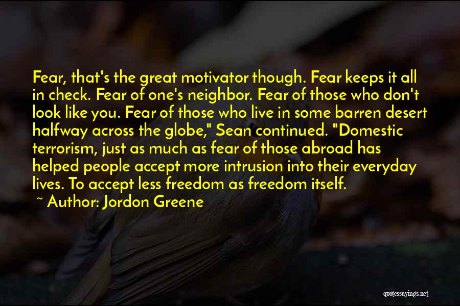 Jordon Greene Quotes: Fear, That's The Great Motivator Though. Fear Keeps It All In Check. Fear Of One's Neighbor. Fear Of Those Who