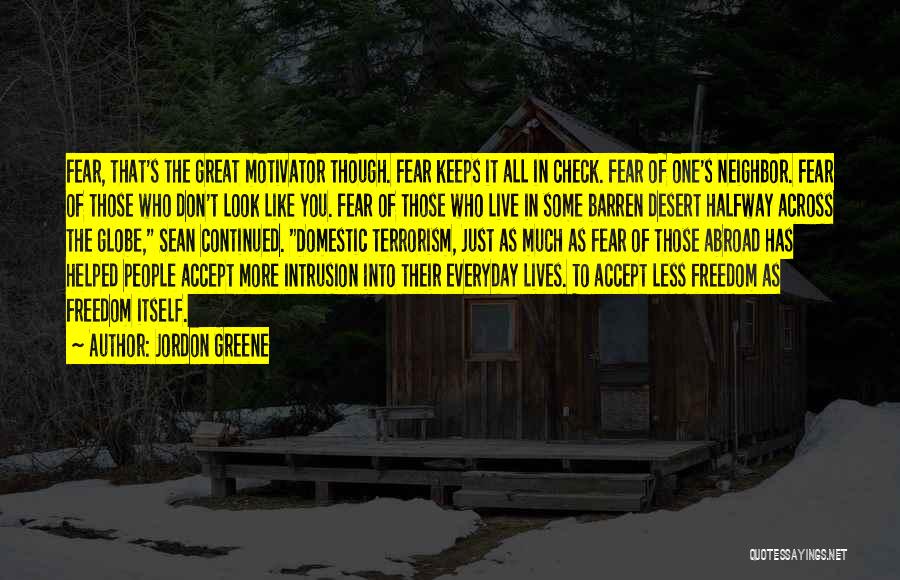 Jordon Greene Quotes: Fear, That's The Great Motivator Though. Fear Keeps It All In Check. Fear Of One's Neighbor. Fear Of Those Who