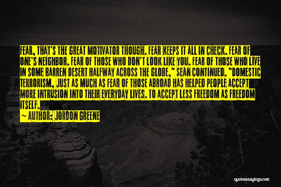 Jordon Greene Quotes: Fear, That's The Great Motivator Though. Fear Keeps It All In Check. Fear Of One's Neighbor. Fear Of Those Who