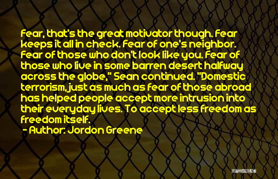 Jordon Greene Quotes: Fear, That's The Great Motivator Though. Fear Keeps It All In Check. Fear Of One's Neighbor. Fear Of Those Who