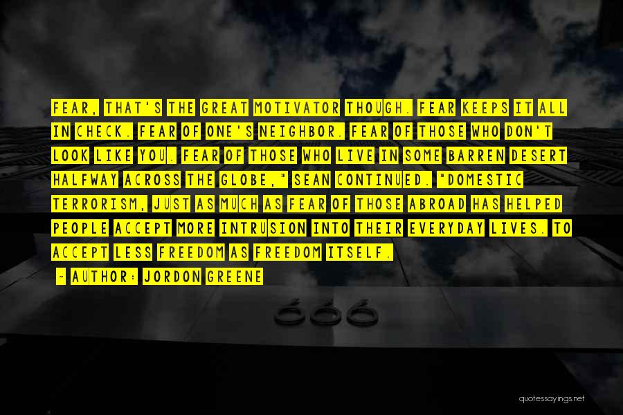 Jordon Greene Quotes: Fear, That's The Great Motivator Though. Fear Keeps It All In Check. Fear Of One's Neighbor. Fear Of Those Who