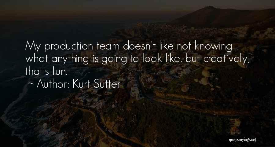 Kurt Sutter Quotes: My Production Team Doesn't Like Not Knowing What Anything Is Going To Look Like, But Creatively, That's Fun.