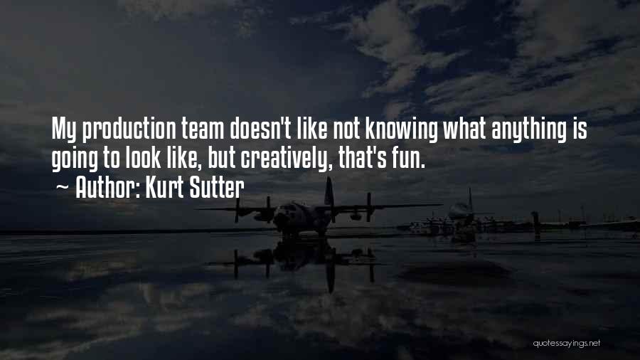 Kurt Sutter Quotes: My Production Team Doesn't Like Not Knowing What Anything Is Going To Look Like, But Creatively, That's Fun.