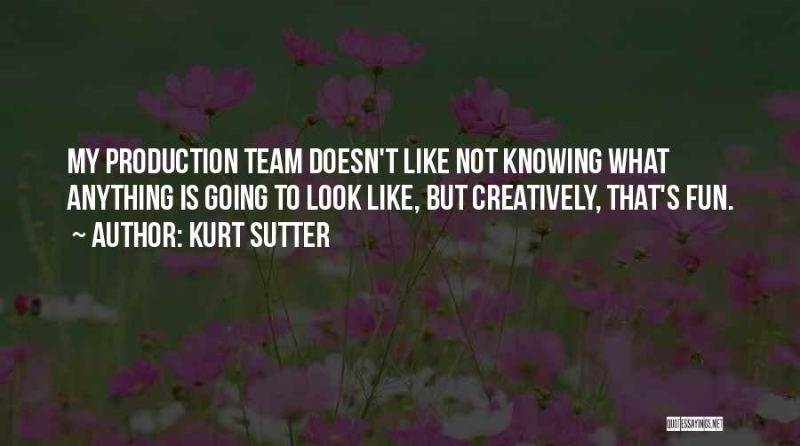 Kurt Sutter Quotes: My Production Team Doesn't Like Not Knowing What Anything Is Going To Look Like, But Creatively, That's Fun.