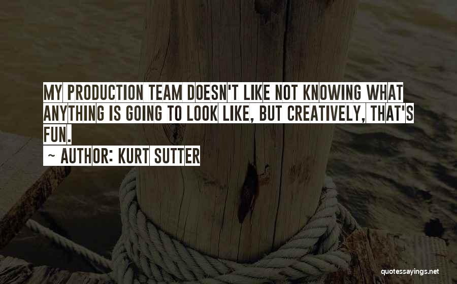 Kurt Sutter Quotes: My Production Team Doesn't Like Not Knowing What Anything Is Going To Look Like, But Creatively, That's Fun.