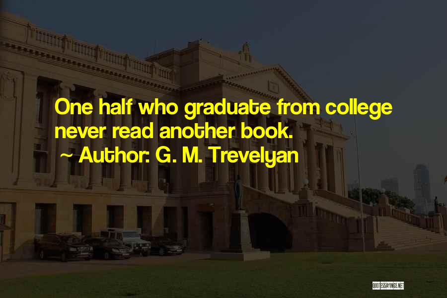 G. M. Trevelyan Quotes: One Half Who Graduate From College Never Read Another Book.