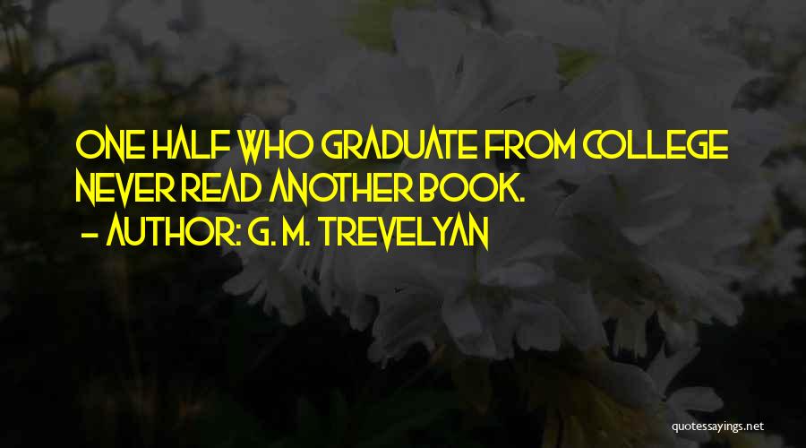 G. M. Trevelyan Quotes: One Half Who Graduate From College Never Read Another Book.