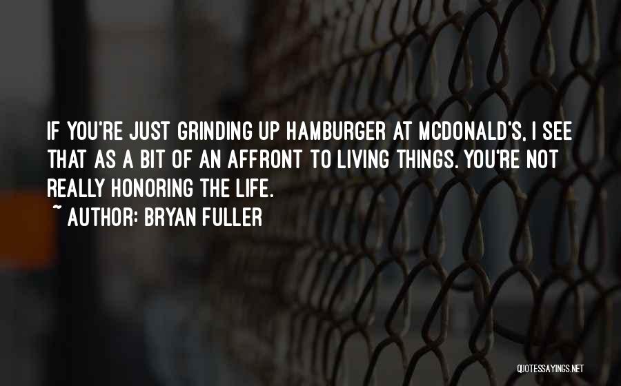 Bryan Fuller Quotes: If You're Just Grinding Up Hamburger At Mcdonald's, I See That As A Bit Of An Affront To Living Things.