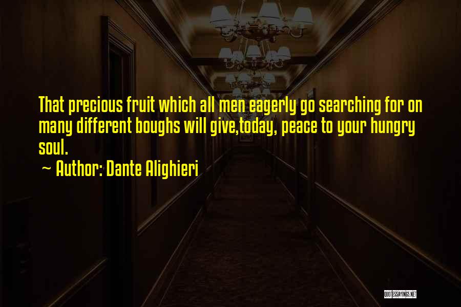 Dante Alighieri Quotes: That Precious Fruit Which All Men Eagerly Go Searching For On Many Different Boughs Will Give,today, Peace To Your Hungry