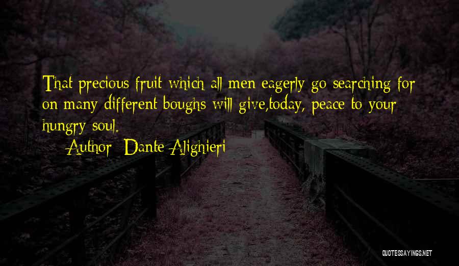 Dante Alighieri Quotes: That Precious Fruit Which All Men Eagerly Go Searching For On Many Different Boughs Will Give,today, Peace To Your Hungry