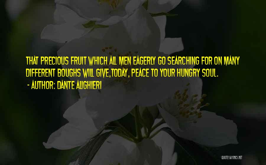 Dante Alighieri Quotes: That Precious Fruit Which All Men Eagerly Go Searching For On Many Different Boughs Will Give,today, Peace To Your Hungry