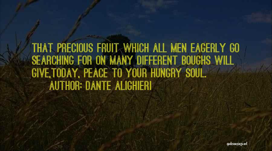 Dante Alighieri Quotes: That Precious Fruit Which All Men Eagerly Go Searching For On Many Different Boughs Will Give,today, Peace To Your Hungry