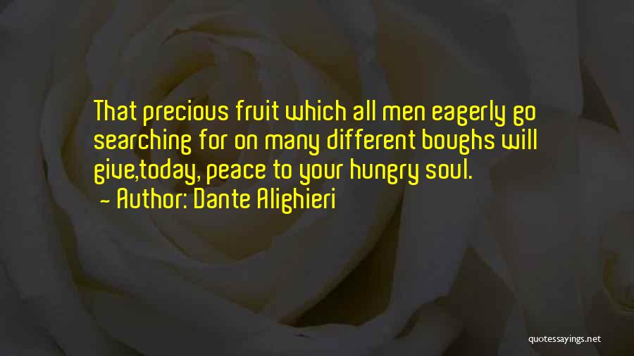 Dante Alighieri Quotes: That Precious Fruit Which All Men Eagerly Go Searching For On Many Different Boughs Will Give,today, Peace To Your Hungry