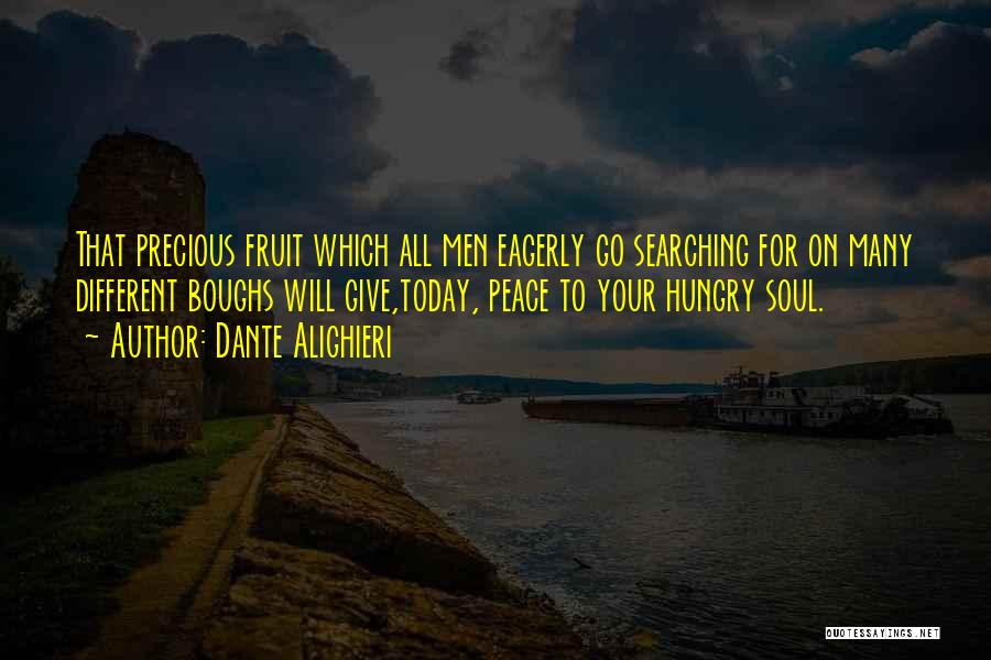 Dante Alighieri Quotes: That Precious Fruit Which All Men Eagerly Go Searching For On Many Different Boughs Will Give,today, Peace To Your Hungry