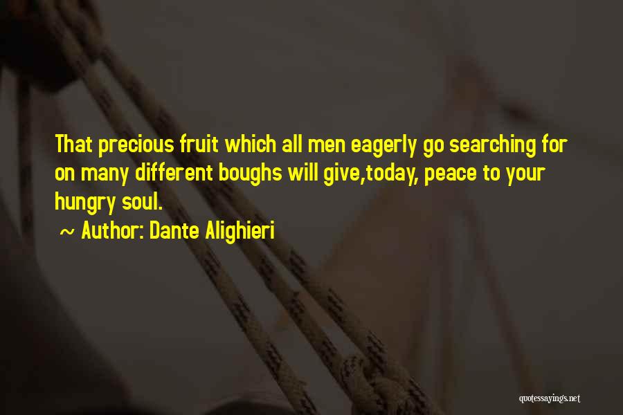 Dante Alighieri Quotes: That Precious Fruit Which All Men Eagerly Go Searching For On Many Different Boughs Will Give,today, Peace To Your Hungry