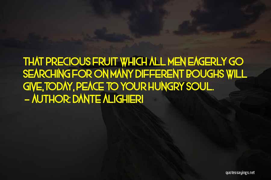 Dante Alighieri Quotes: That Precious Fruit Which All Men Eagerly Go Searching For On Many Different Boughs Will Give,today, Peace To Your Hungry