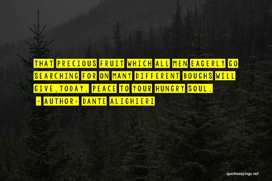 Dante Alighieri Quotes: That Precious Fruit Which All Men Eagerly Go Searching For On Many Different Boughs Will Give,today, Peace To Your Hungry