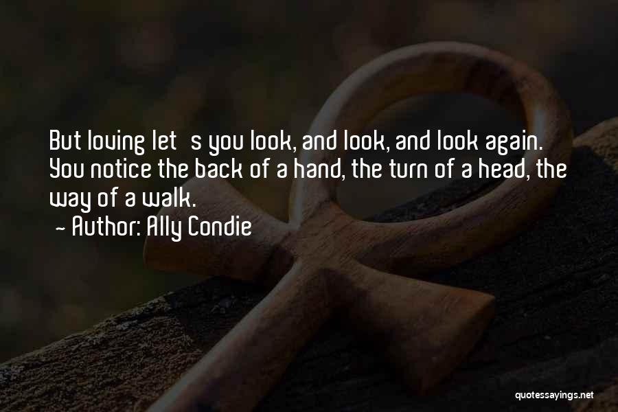 Ally Condie Quotes: But Loving Let's You Look, And Look, And Look Again. You Notice The Back Of A Hand, The Turn Of