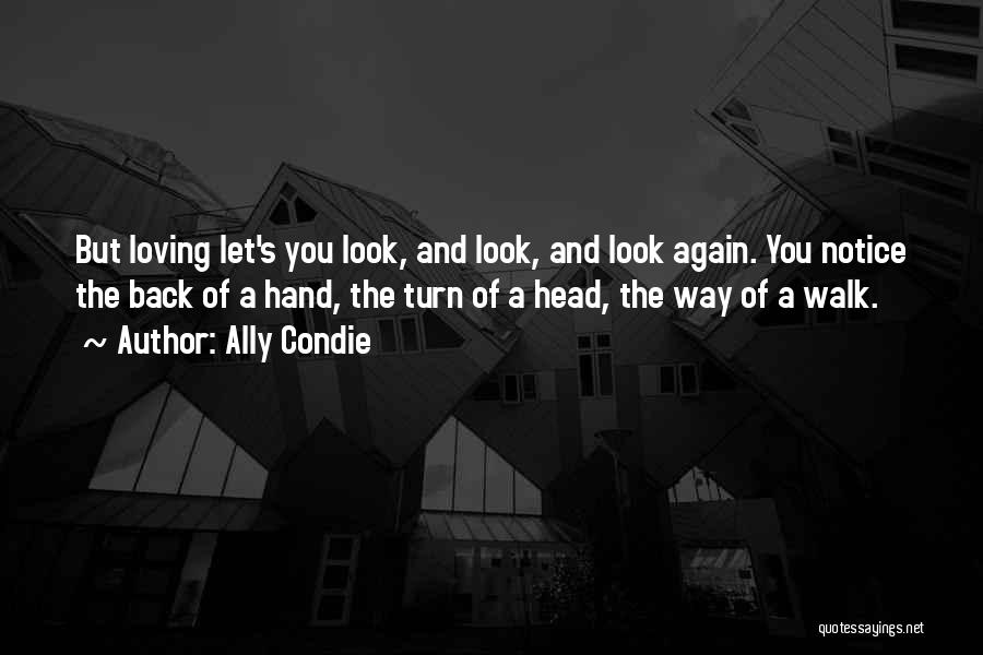 Ally Condie Quotes: But Loving Let's You Look, And Look, And Look Again. You Notice The Back Of A Hand, The Turn Of