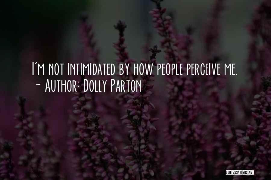 Dolly Parton Quotes: I'm Not Intimidated By How People Perceive Me.
