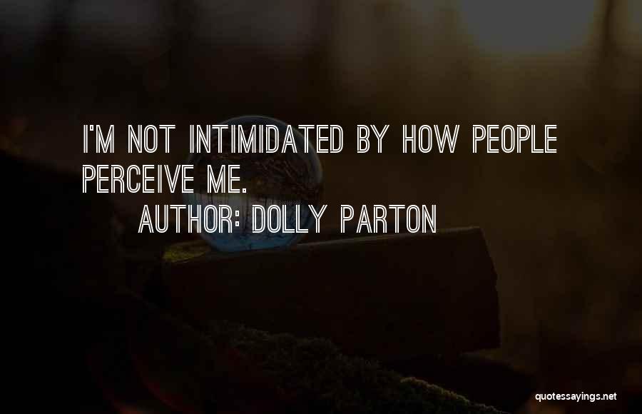 Dolly Parton Quotes: I'm Not Intimidated By How People Perceive Me.