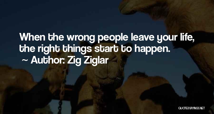 Zig Ziglar Quotes: When The Wrong People Leave Your Life, The Right Things Start To Happen.