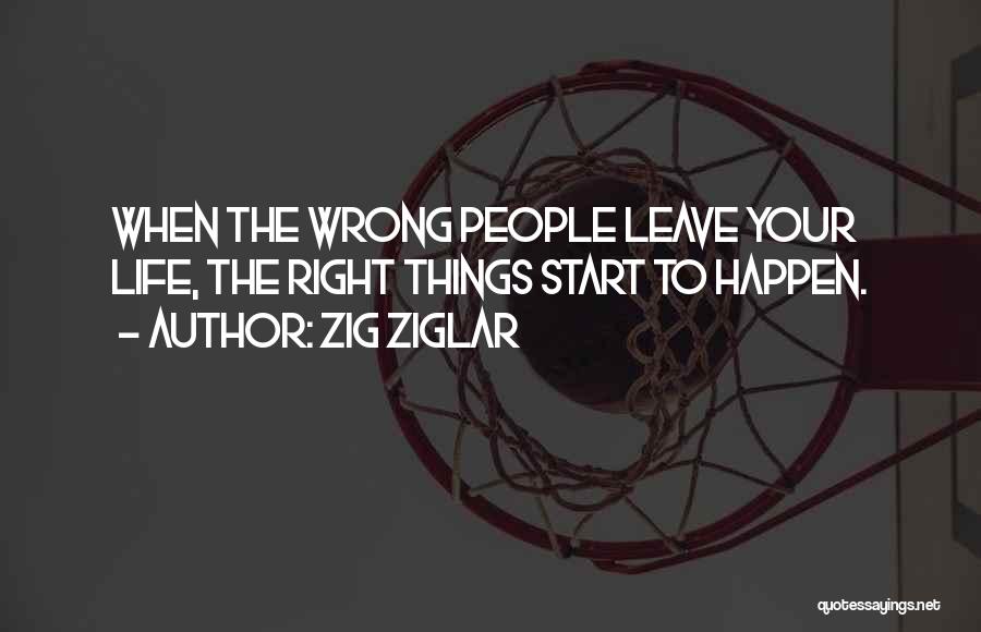Zig Ziglar Quotes: When The Wrong People Leave Your Life, The Right Things Start To Happen.