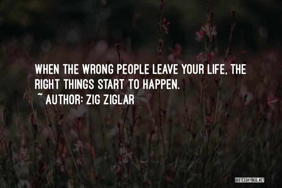 Zig Ziglar Quotes: When The Wrong People Leave Your Life, The Right Things Start To Happen.