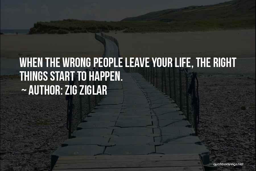 Zig Ziglar Quotes: When The Wrong People Leave Your Life, The Right Things Start To Happen.