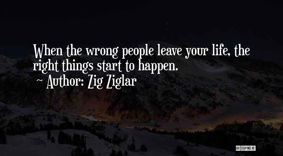 Zig Ziglar Quotes: When The Wrong People Leave Your Life, The Right Things Start To Happen.
