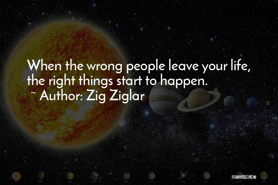 Zig Ziglar Quotes: When The Wrong People Leave Your Life, The Right Things Start To Happen.