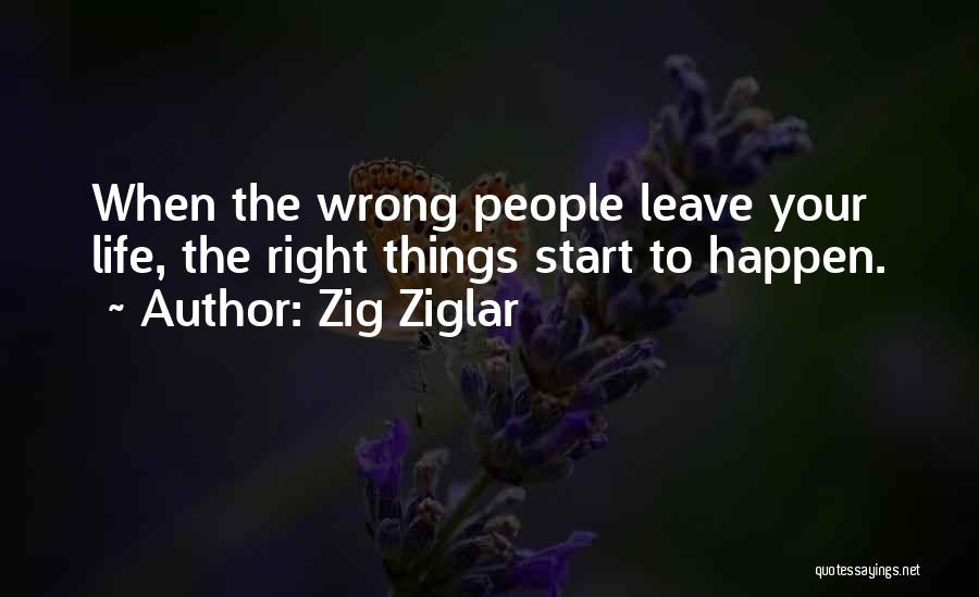 Zig Ziglar Quotes: When The Wrong People Leave Your Life, The Right Things Start To Happen.