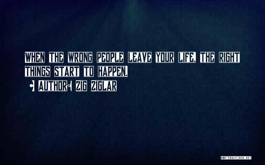 Zig Ziglar Quotes: When The Wrong People Leave Your Life, The Right Things Start To Happen.