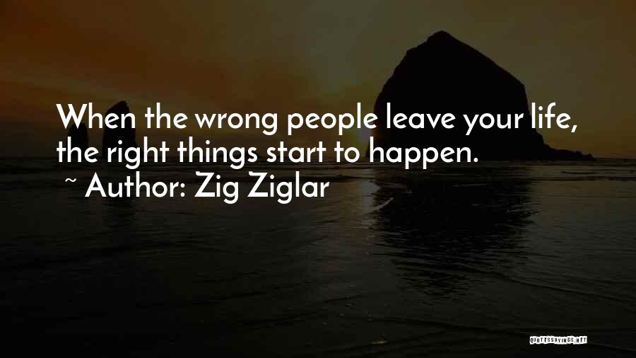 Zig Ziglar Quotes: When The Wrong People Leave Your Life, The Right Things Start To Happen.