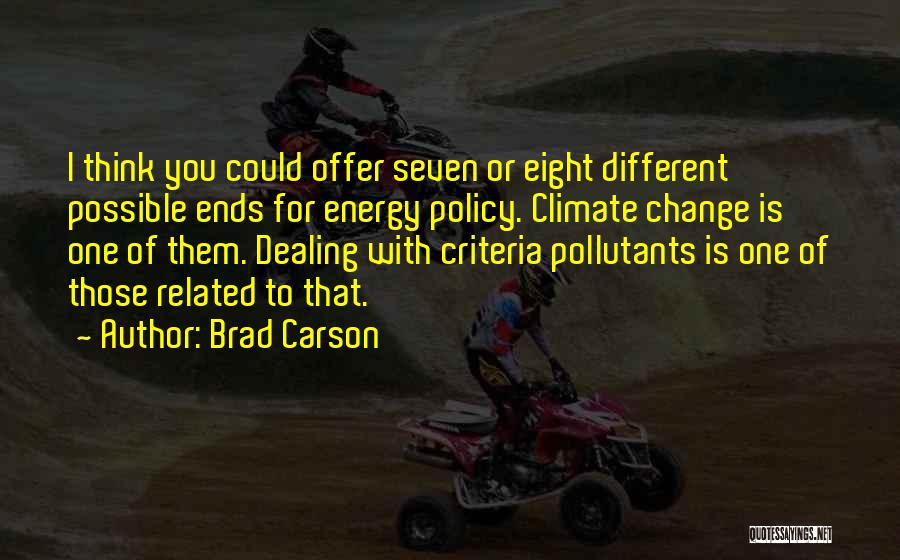 Brad Carson Quotes: I Think You Could Offer Seven Or Eight Different Possible Ends For Energy Policy. Climate Change Is One Of Them.