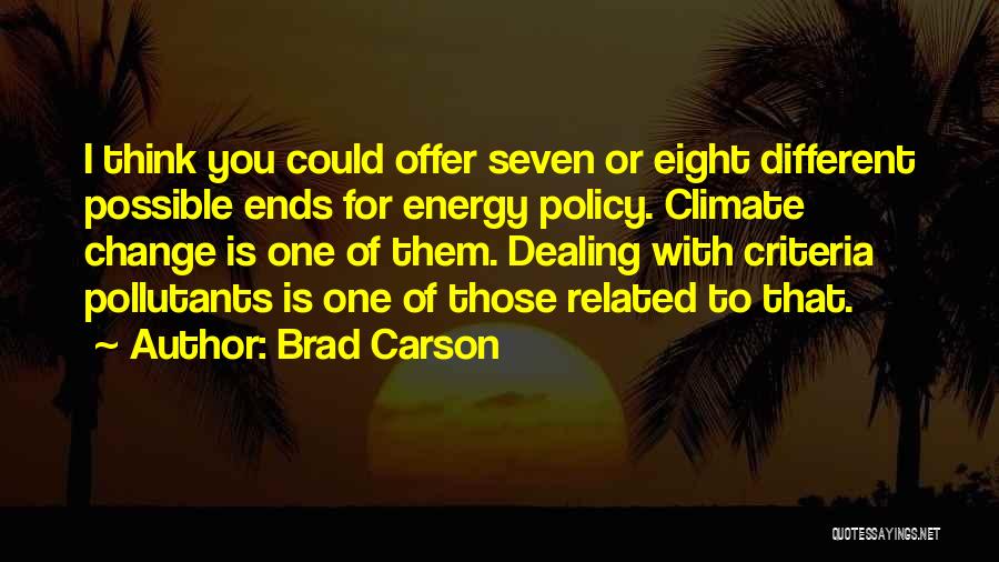 Brad Carson Quotes: I Think You Could Offer Seven Or Eight Different Possible Ends For Energy Policy. Climate Change Is One Of Them.