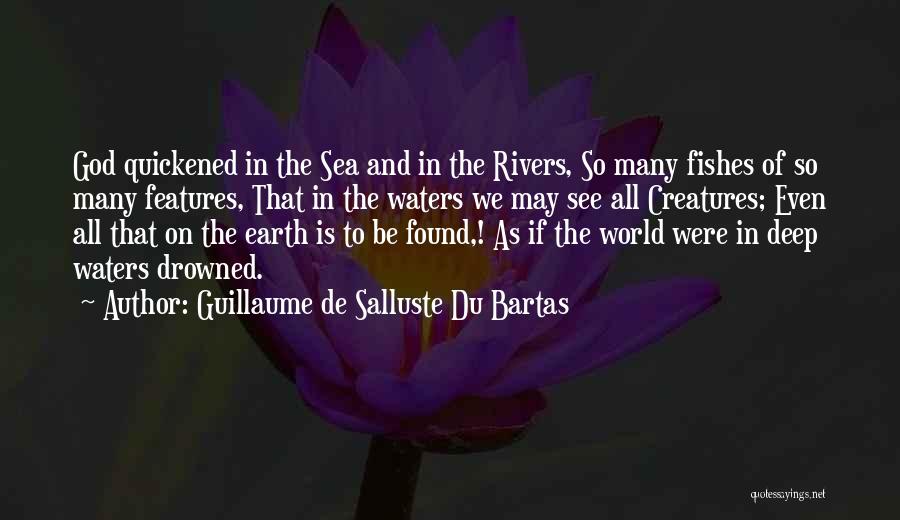 Guillaume De Salluste Du Bartas Quotes: God Quickened In The Sea And In The Rivers, So Many Fishes Of So Many Features, That In The Waters