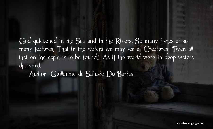 Guillaume De Salluste Du Bartas Quotes: God Quickened In The Sea And In The Rivers, So Many Fishes Of So Many Features, That In The Waters