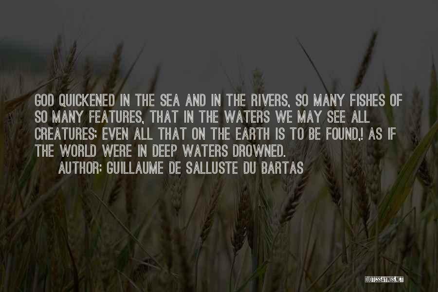 Guillaume De Salluste Du Bartas Quotes: God Quickened In The Sea And In The Rivers, So Many Fishes Of So Many Features, That In The Waters