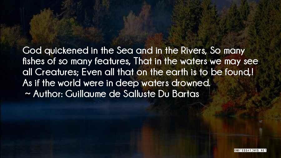 Guillaume De Salluste Du Bartas Quotes: God Quickened In The Sea And In The Rivers, So Many Fishes Of So Many Features, That In The Waters