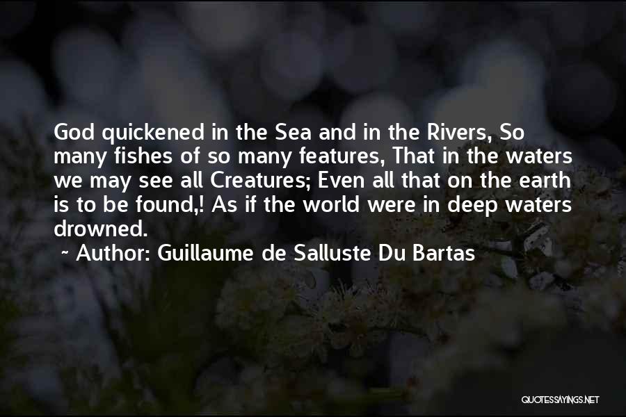 Guillaume De Salluste Du Bartas Quotes: God Quickened In The Sea And In The Rivers, So Many Fishes Of So Many Features, That In The Waters