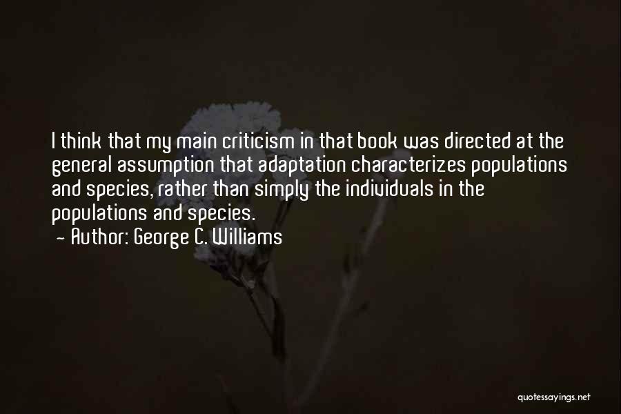 George C. Williams Quotes: I Think That My Main Criticism In That Book Was Directed At The General Assumption That Adaptation Characterizes Populations And