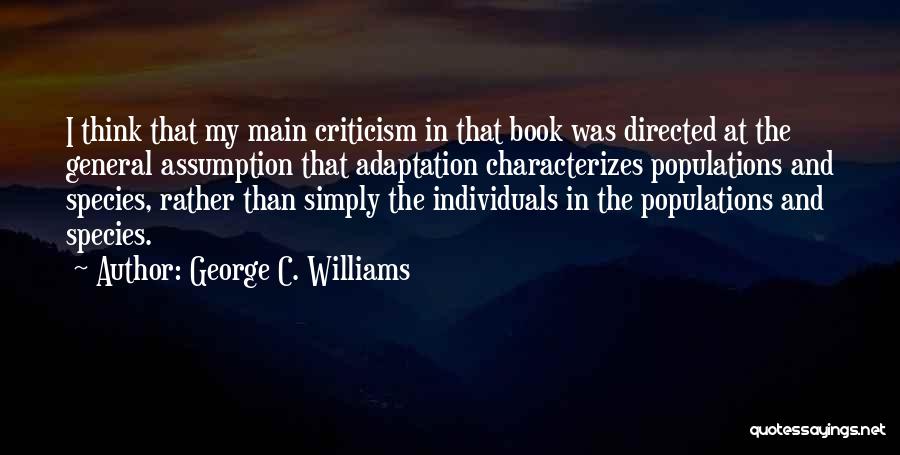 George C. Williams Quotes: I Think That My Main Criticism In That Book Was Directed At The General Assumption That Adaptation Characterizes Populations And