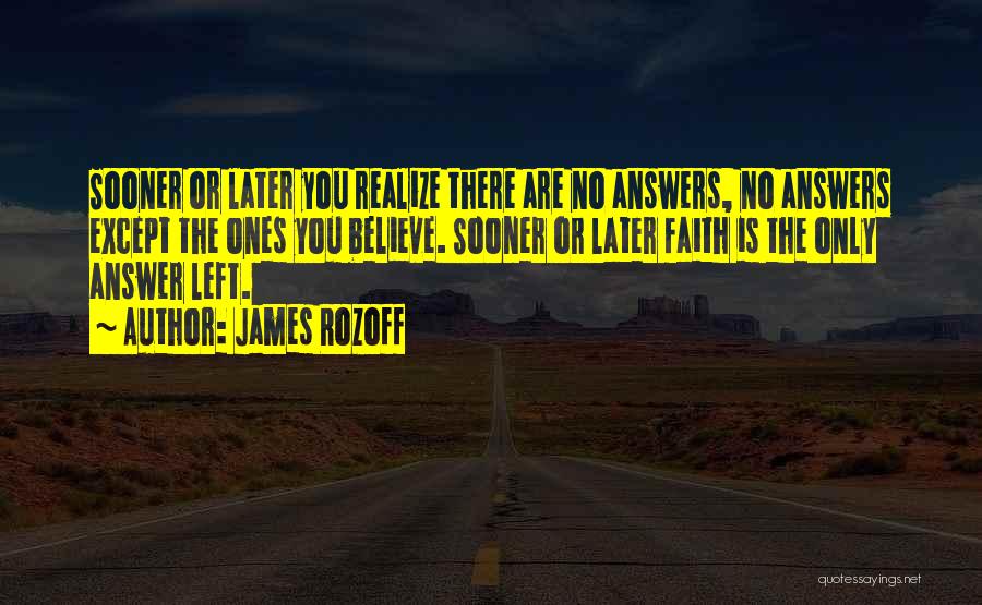 James Rozoff Quotes: Sooner Or Later You Realize There Are No Answers, No Answers Except The Ones You Believe. Sooner Or Later Faith