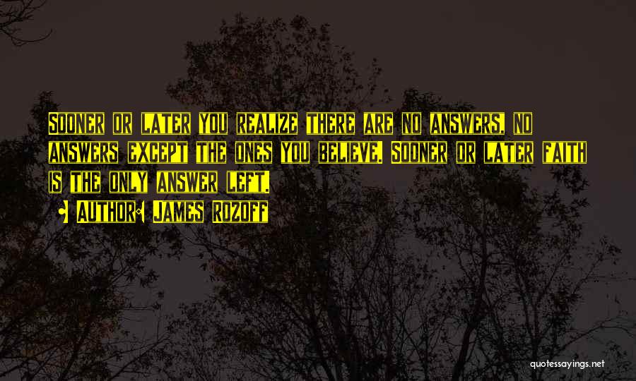 James Rozoff Quotes: Sooner Or Later You Realize There Are No Answers, No Answers Except The Ones You Believe. Sooner Or Later Faith