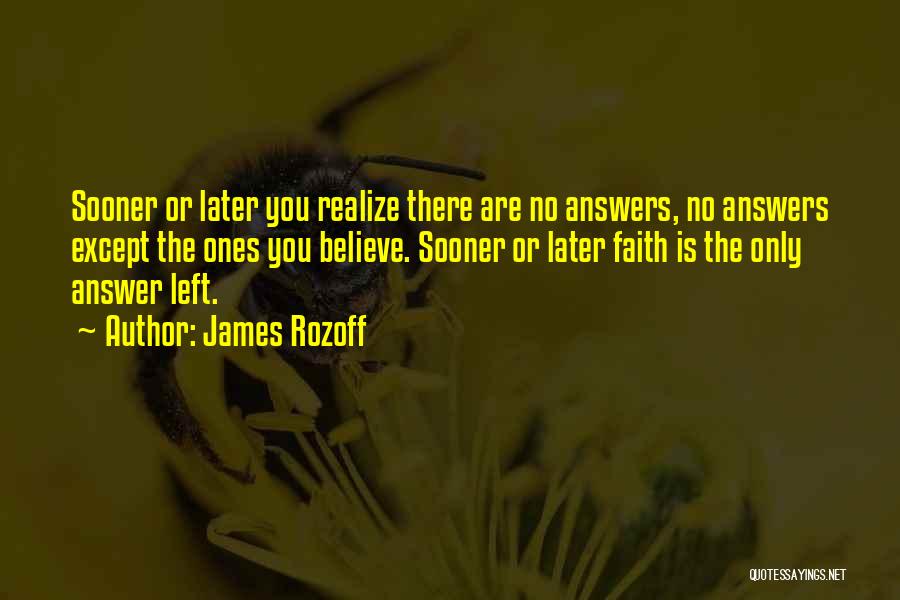 James Rozoff Quotes: Sooner Or Later You Realize There Are No Answers, No Answers Except The Ones You Believe. Sooner Or Later Faith