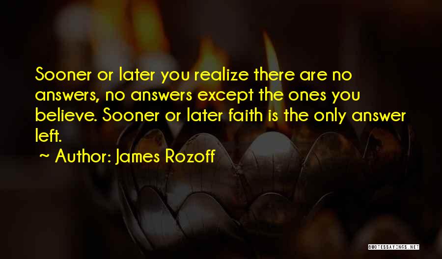 James Rozoff Quotes: Sooner Or Later You Realize There Are No Answers, No Answers Except The Ones You Believe. Sooner Or Later Faith