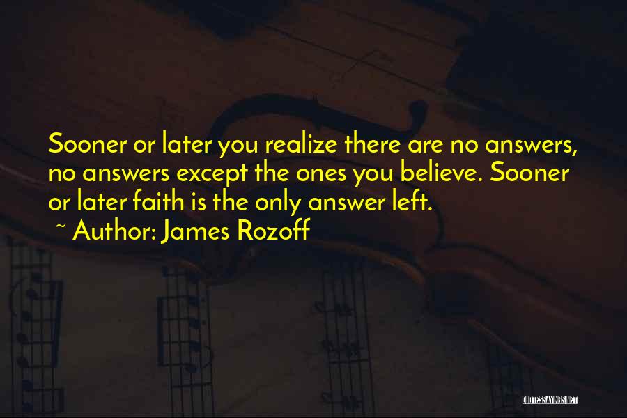 James Rozoff Quotes: Sooner Or Later You Realize There Are No Answers, No Answers Except The Ones You Believe. Sooner Or Later Faith