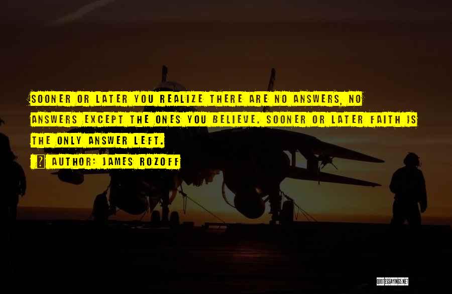 James Rozoff Quotes: Sooner Or Later You Realize There Are No Answers, No Answers Except The Ones You Believe. Sooner Or Later Faith